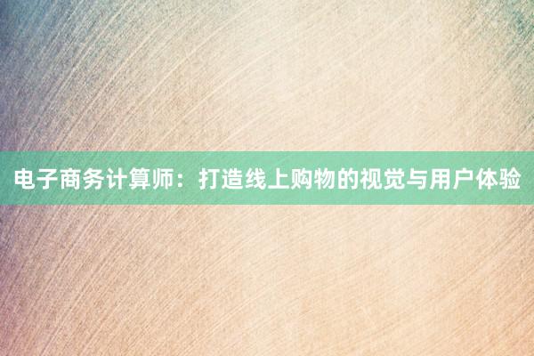 电子商务计算师：打造线上购物的视觉与用户体验
